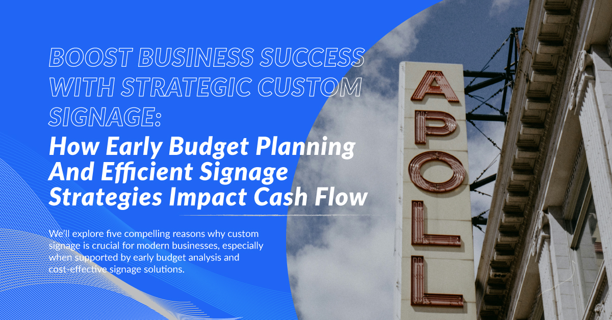 Boost Business Success with Strategic Custom Signage: How Early Budget Planning and Efficient Signage Strategies Impact Cash Flow